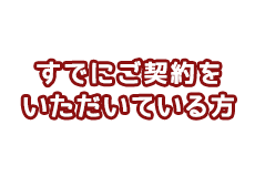 すでにご契約をいただいている方